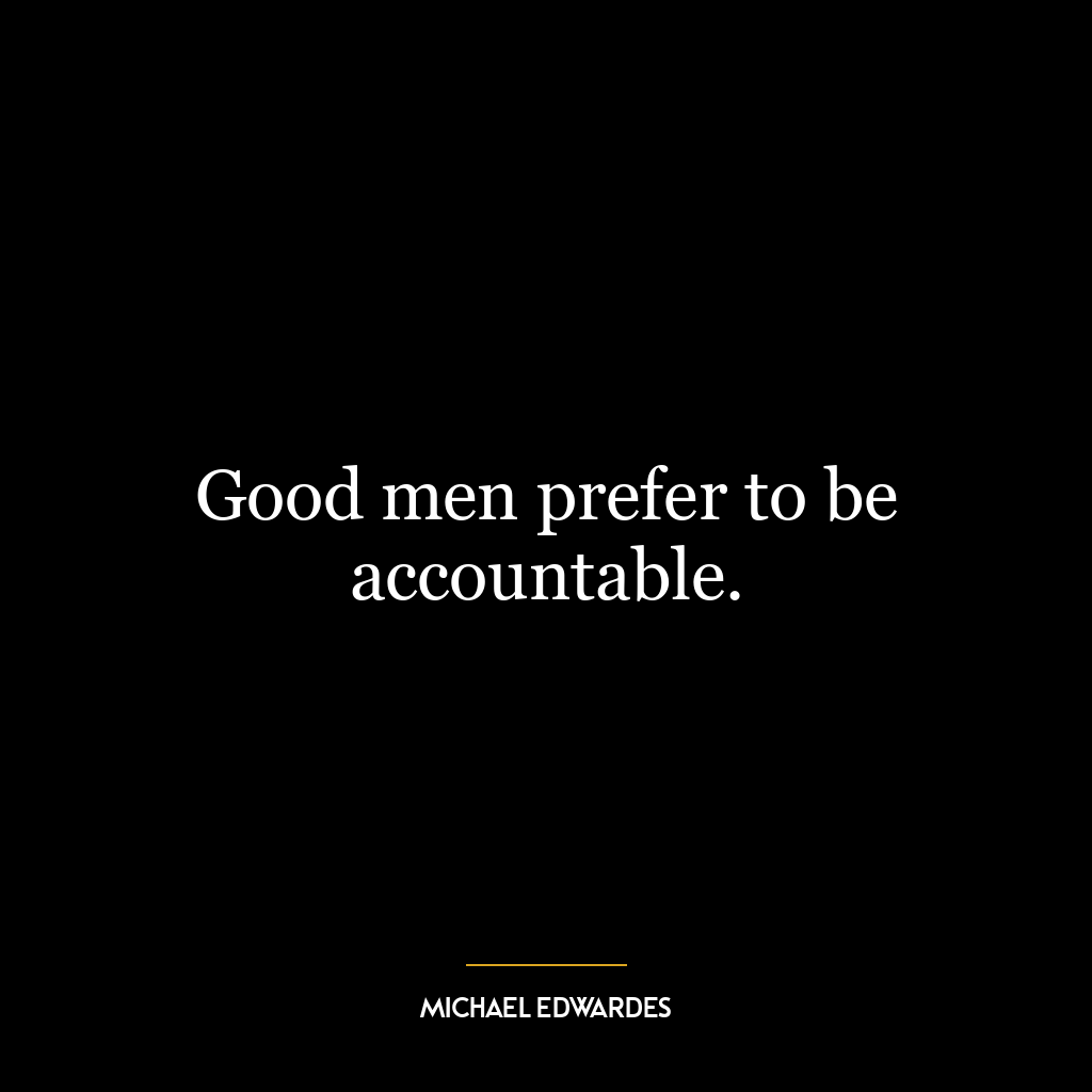 Good men prefer to be accountable.