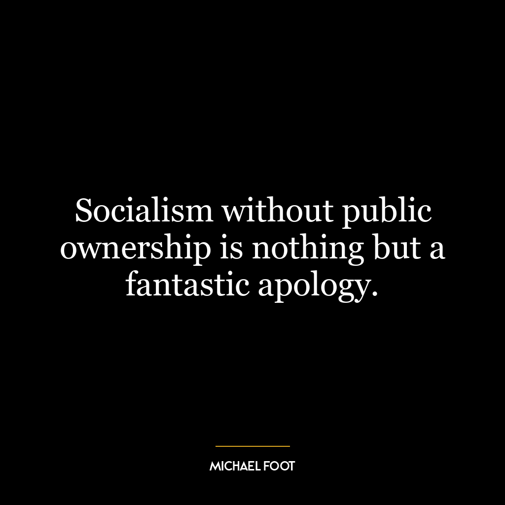 Socialism without public ownership is nothing but a fantastic apology.