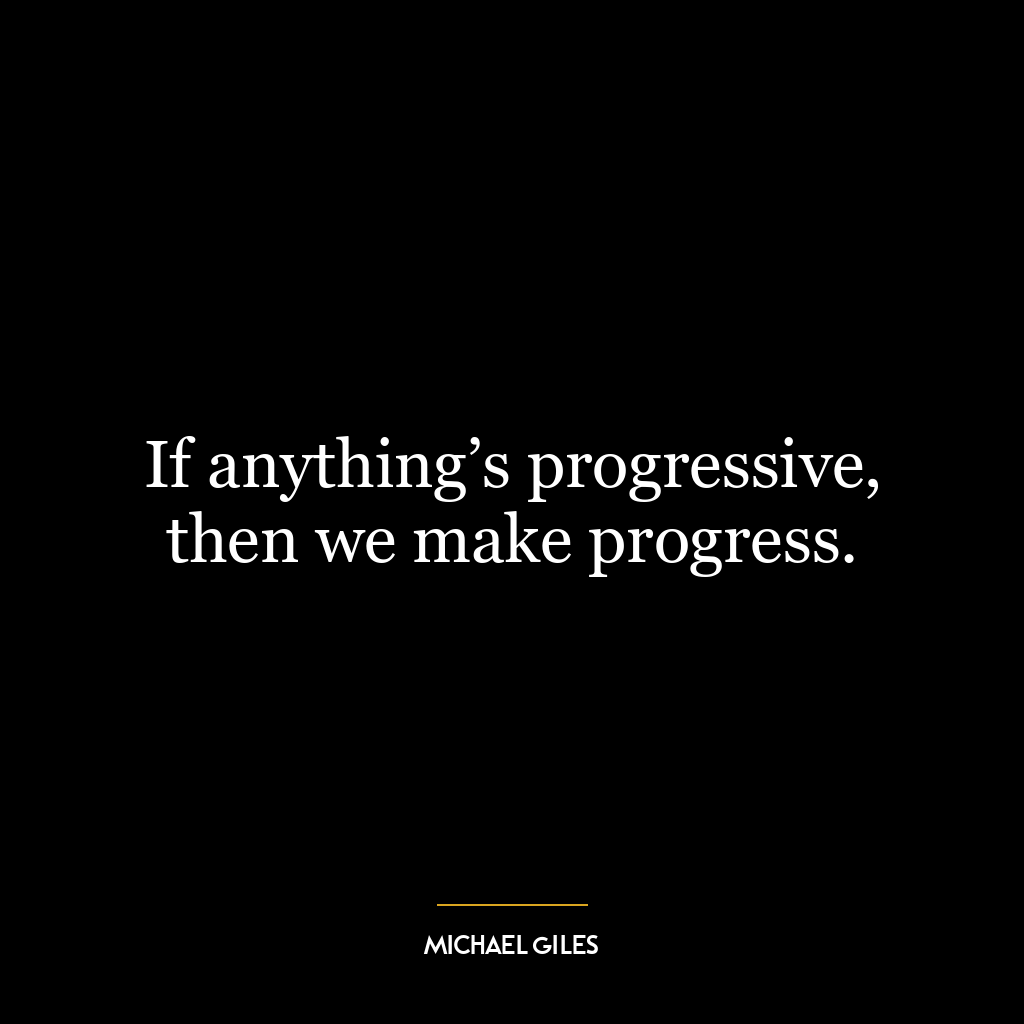 If anything’s progressive, then we make progress.