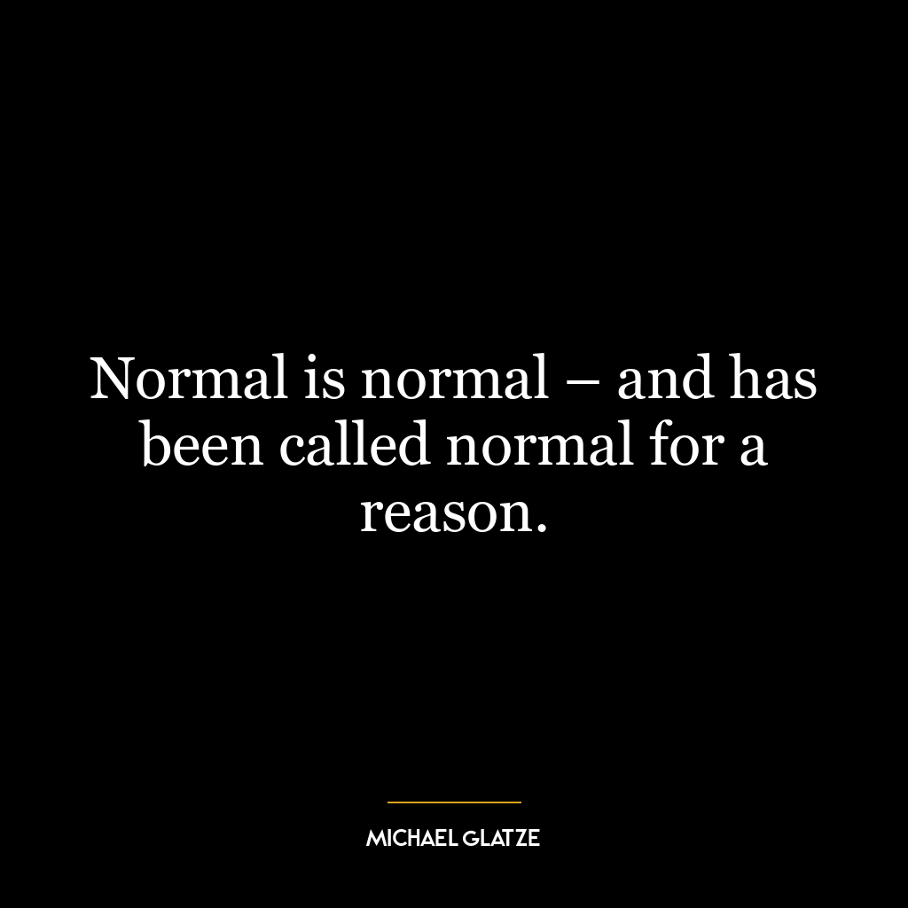 Normal is normal – and has been called normal for a reason.