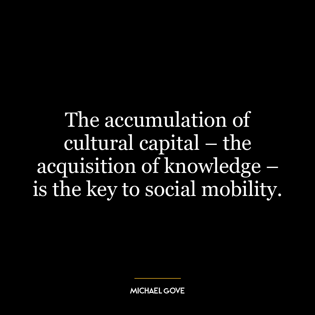 The accumulation of cultural capital – the acquisition of knowledge – is the key to social mobility.