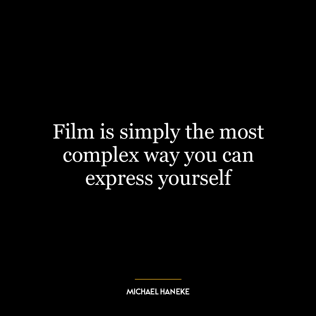 Film is simply the most complex way you can express yourself