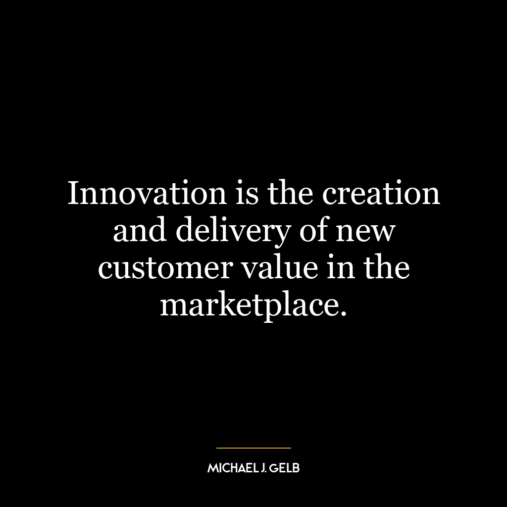 Innovation is the creation and delivery of new customer value in the marketplace.