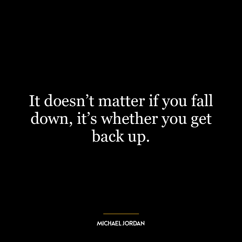 It doesn’t matter if you fall down, it’s whether you get back up.