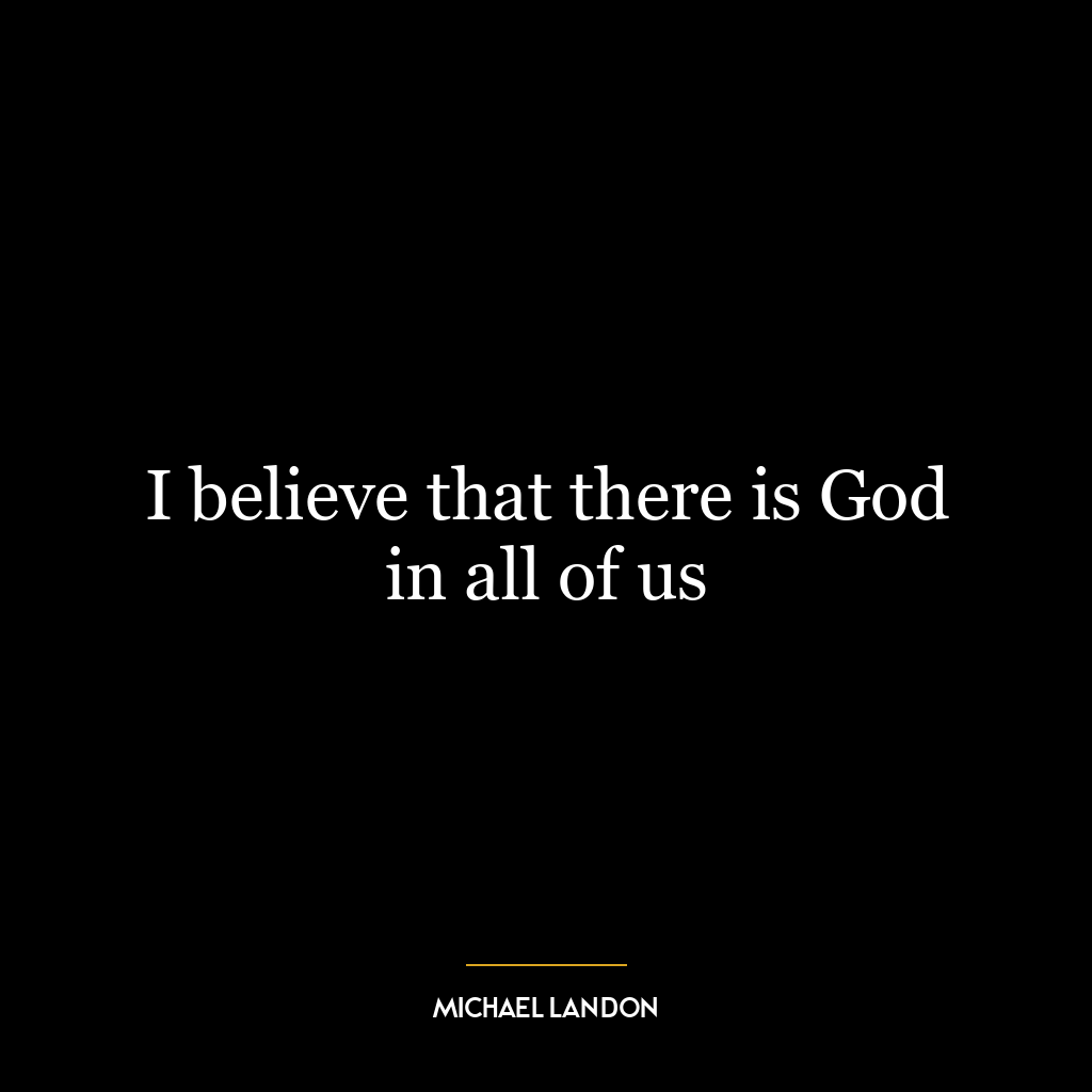 I believe that there is God in all of us