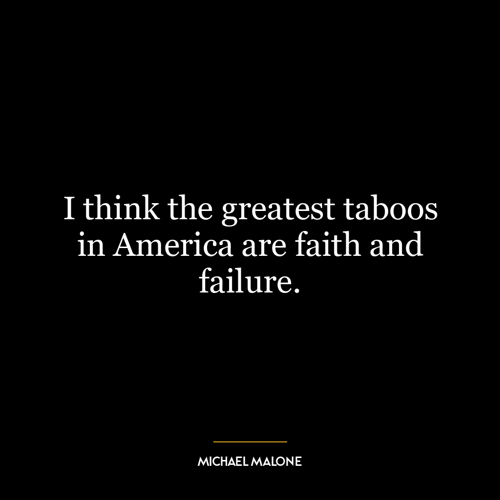 I think the greatest taboos in America are faith and failure.