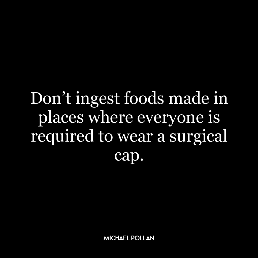 Don’t ingest foods made in places where everyone is required to wear a surgical cap.