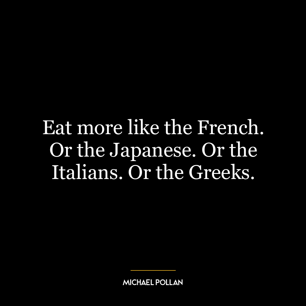 Eat more like the French. Or the Japanese. Or the Italians. Or the Greeks.