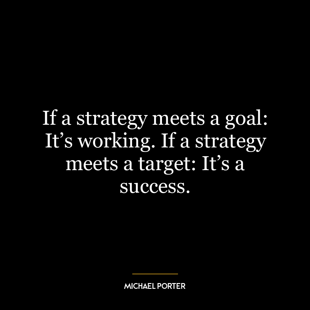 If a strategy meets a goal: It’s working. If a strategy meets a target: It’s a success.