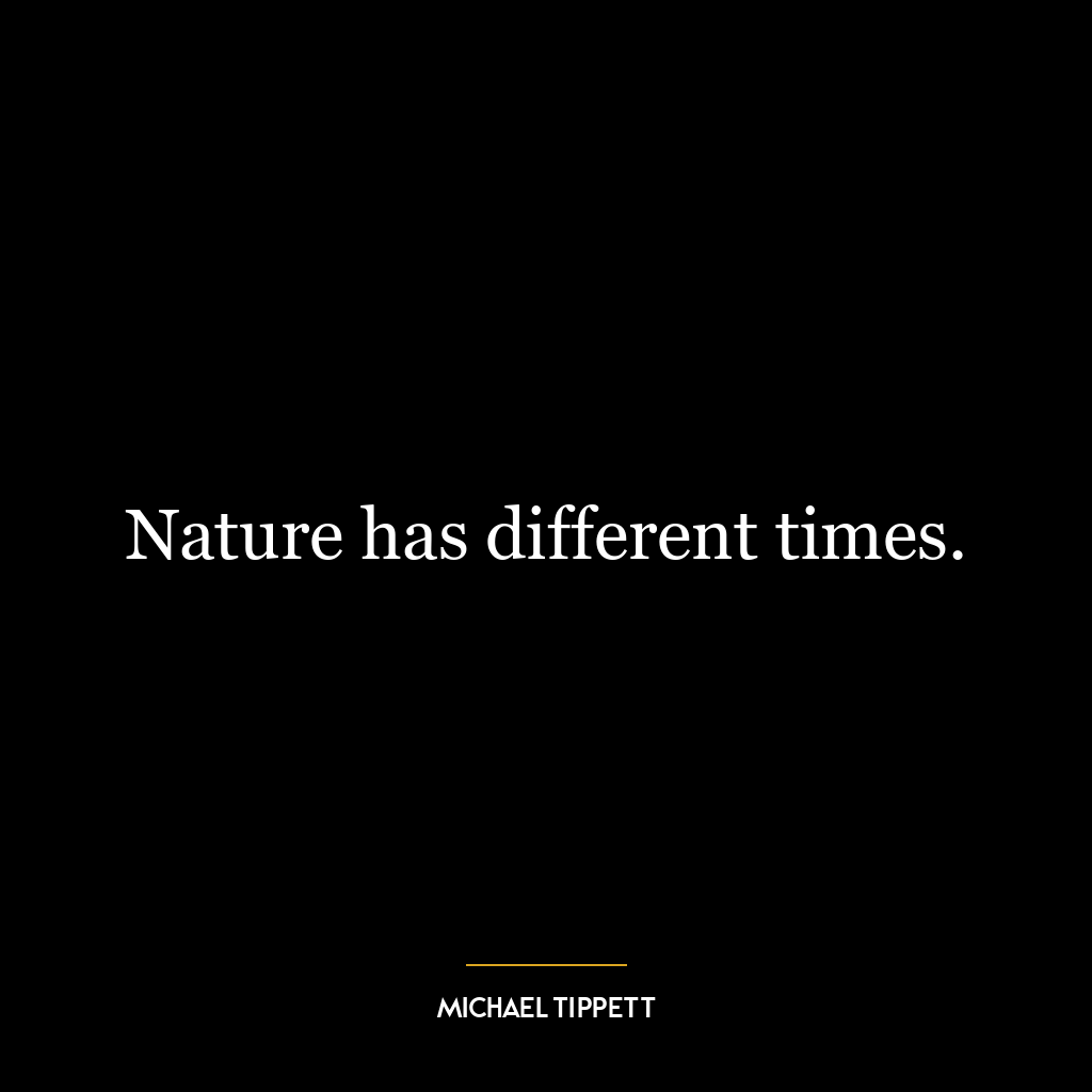 Nature has different times.