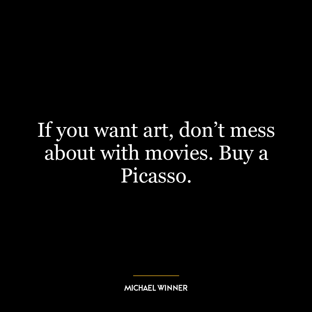 If you want art, don’t mess about with movies. Buy a Picasso.