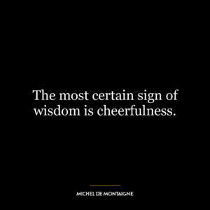 The most certain sign of wisdom is cheerfulness.