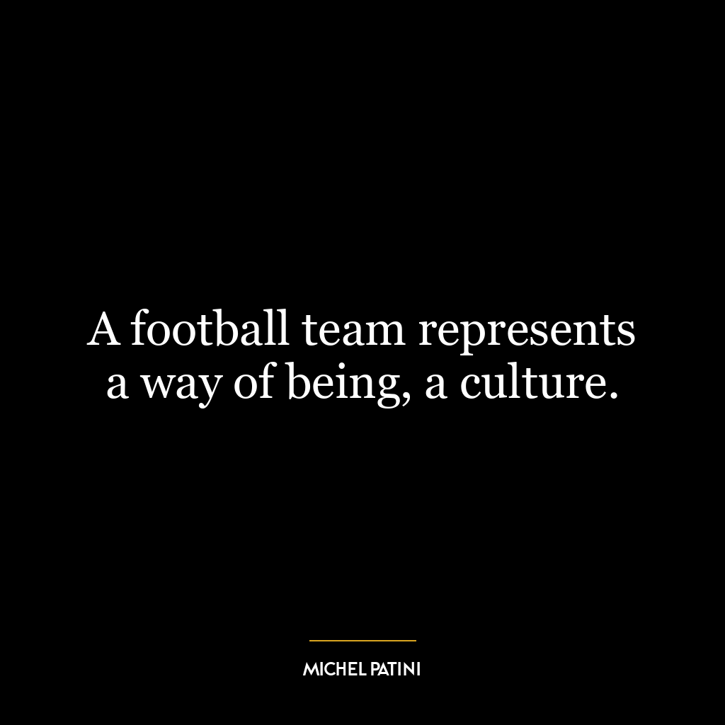 A football team represents a way of being, a culture.