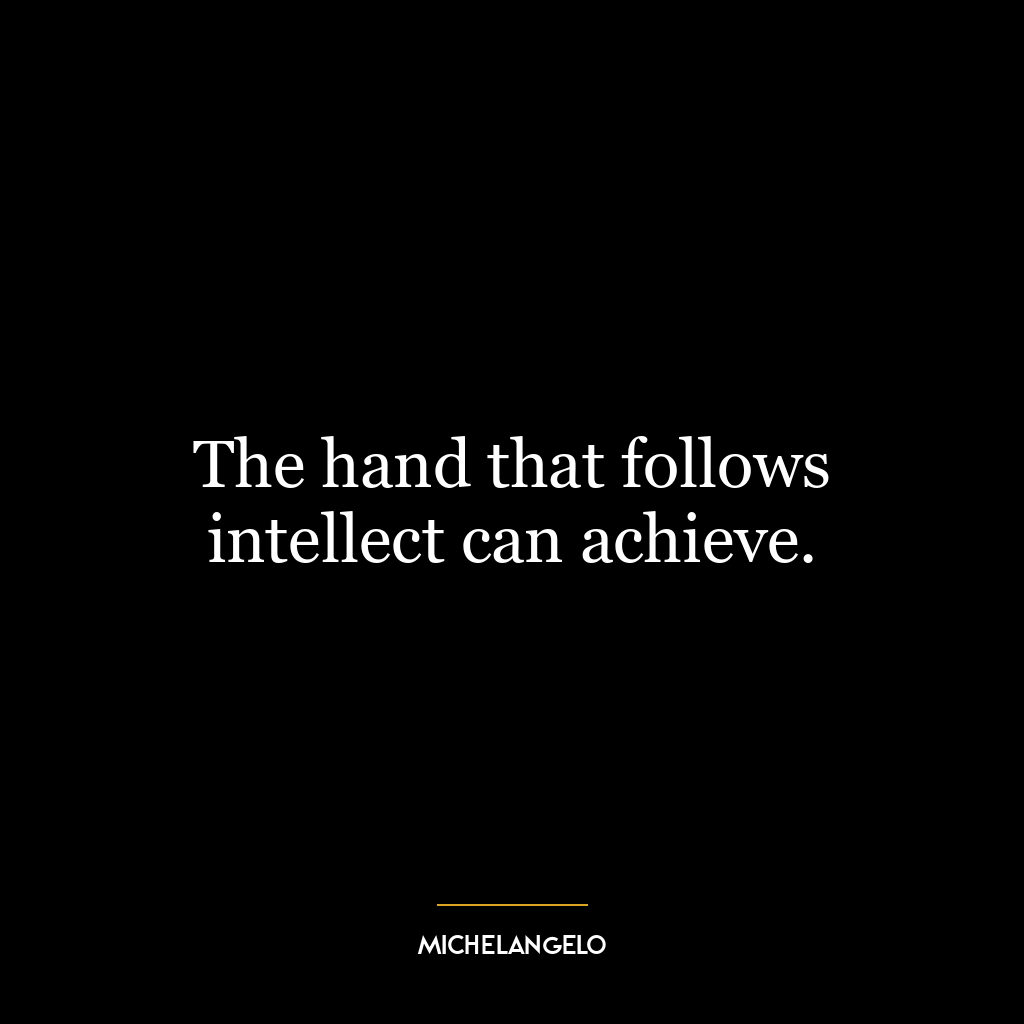 The hand that follows intellect can achieve.