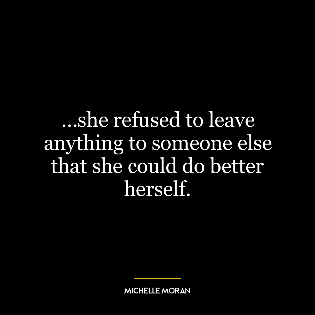 …she refused to leave anything to someone else that she could do better herself.