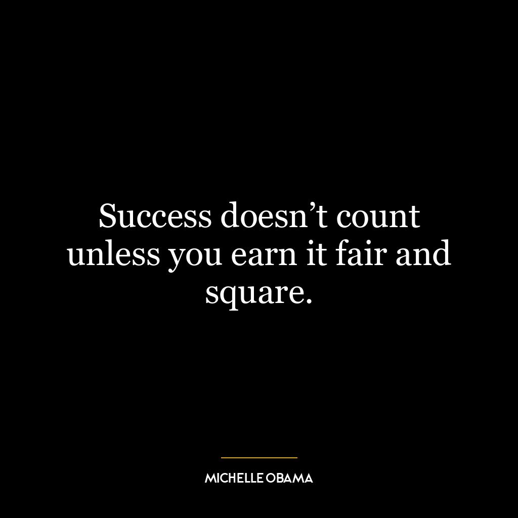 Success doesn’t count unless you earn it fair and square.