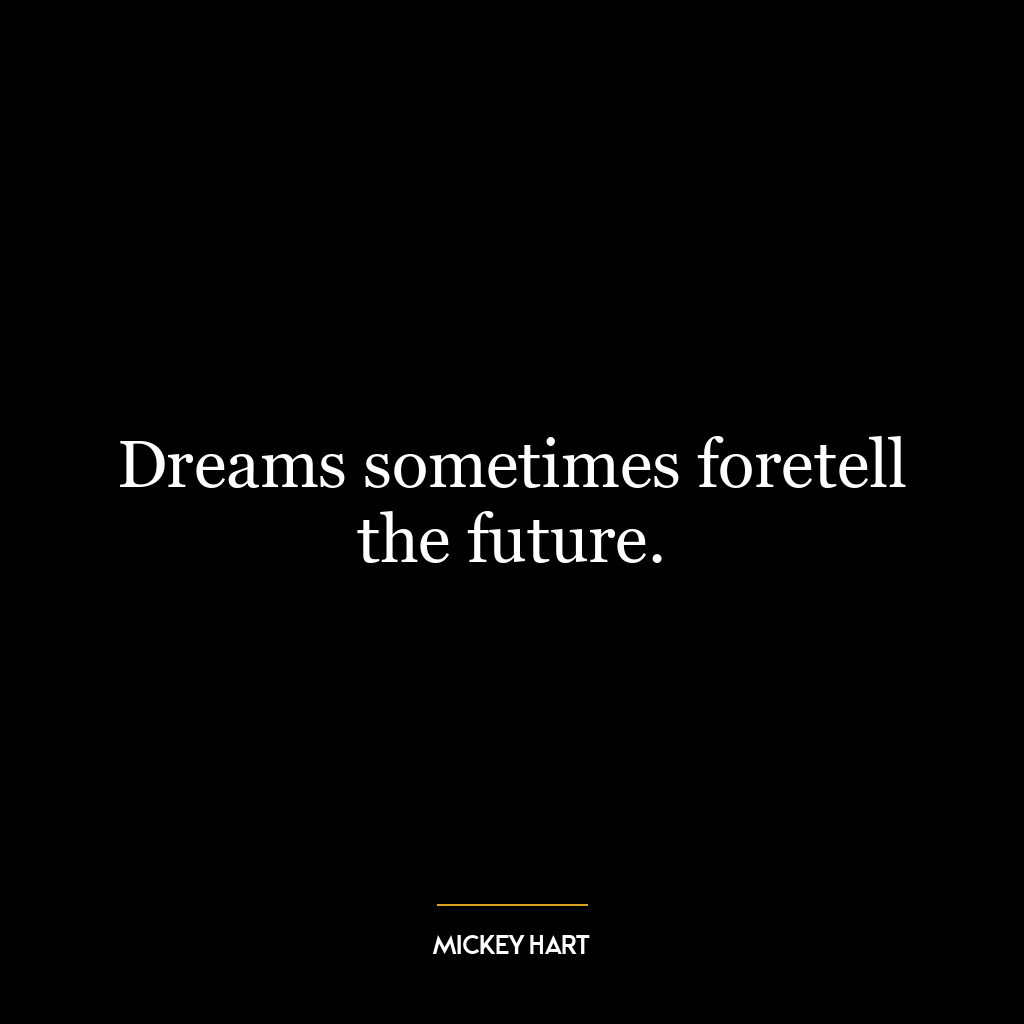 Dreams sometimes foretell the future.