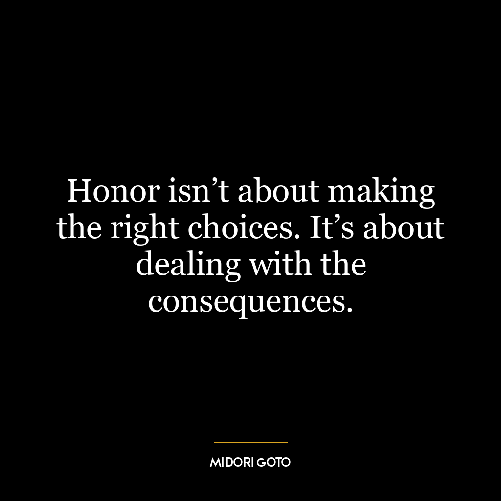 Honor isn’t about making the right choices. It’s about dealing with the consequences.