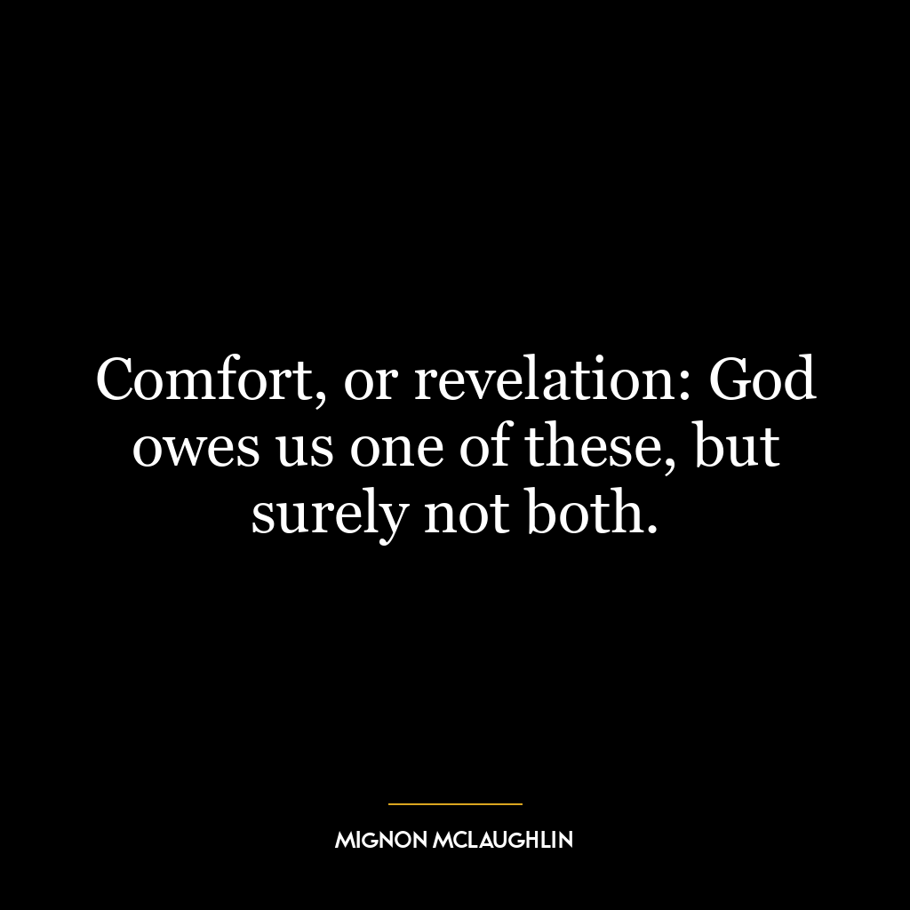 Comfort, or revelation: God owes us one of these, but surely not both.