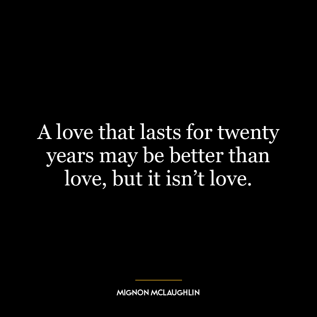 A love that lasts for twenty years may be better than love, but it isn’t love.