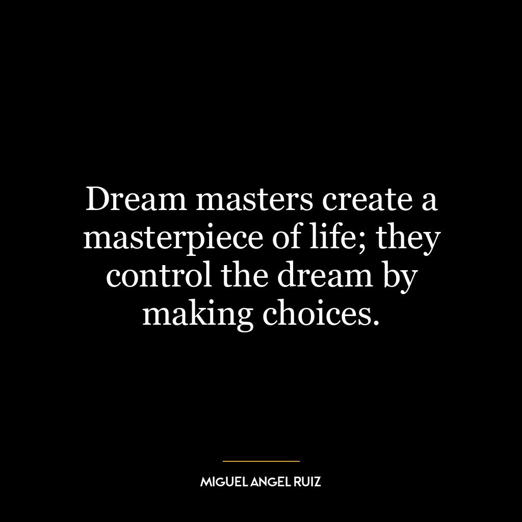 Dream masters create a masterpiece of life; they control the dream by making choices.