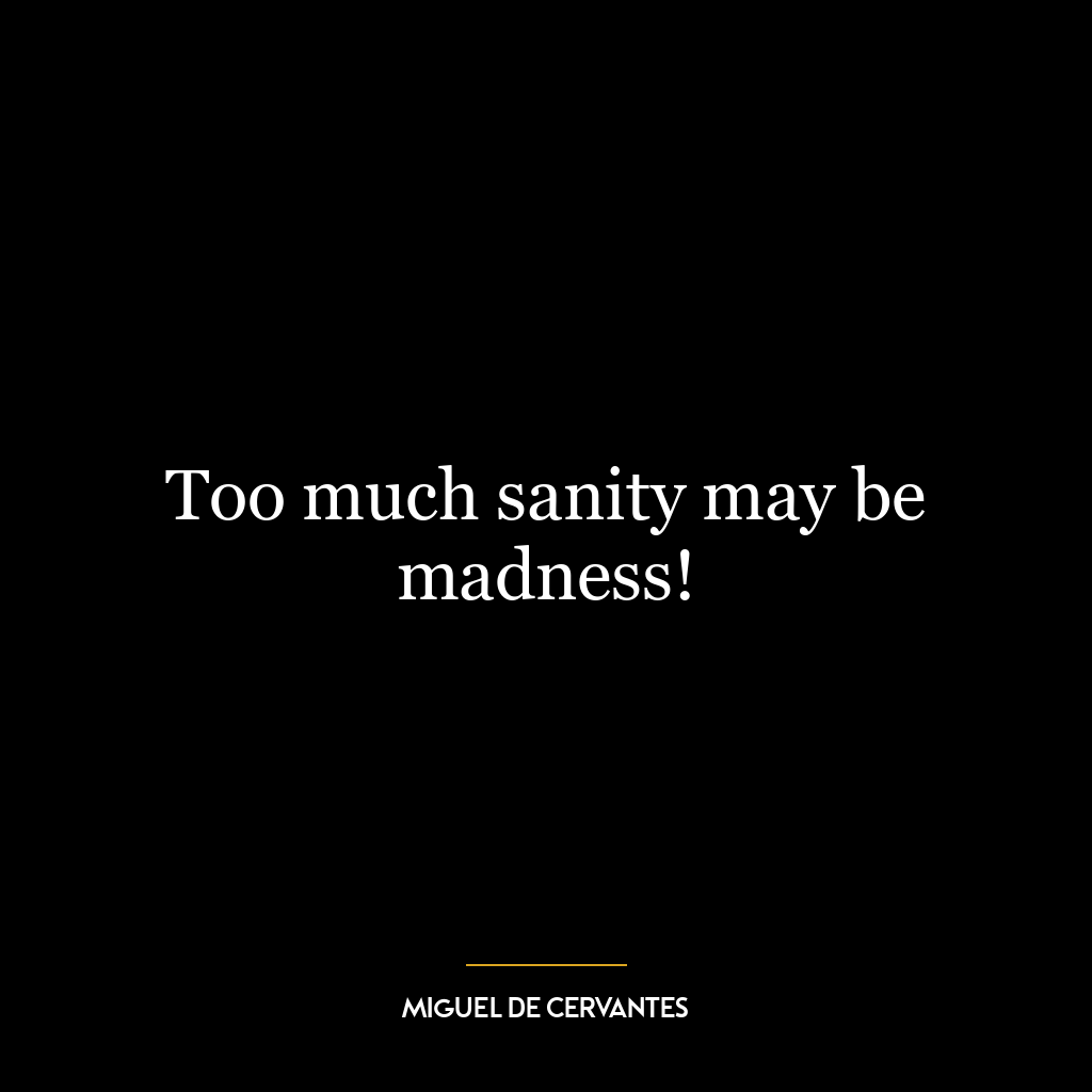 Too much sanity may be madness!