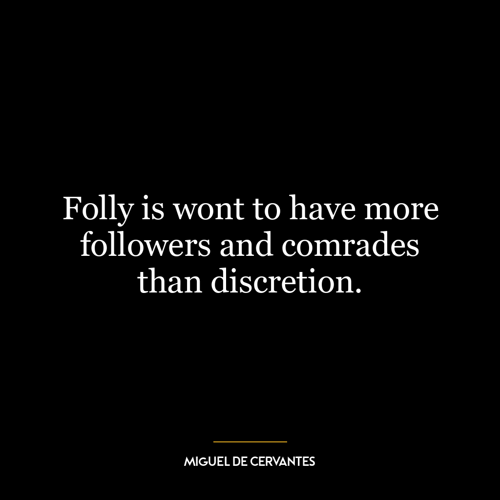 Folly is wont to have more followers and comrades than discretion.