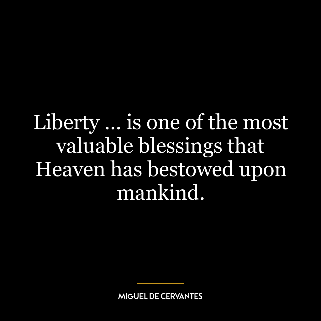 Liberty … is one of the most valuable blessings that Heaven has bestowed upon mankind.