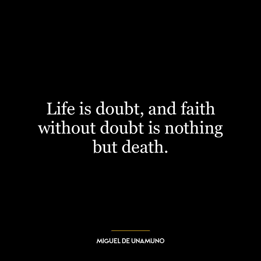 Life is doubt, and faith without doubt is nothing but death.