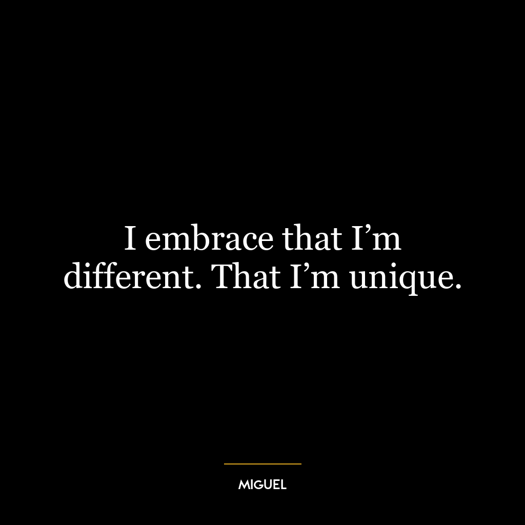 I embrace that I’m different. That I’m unique.