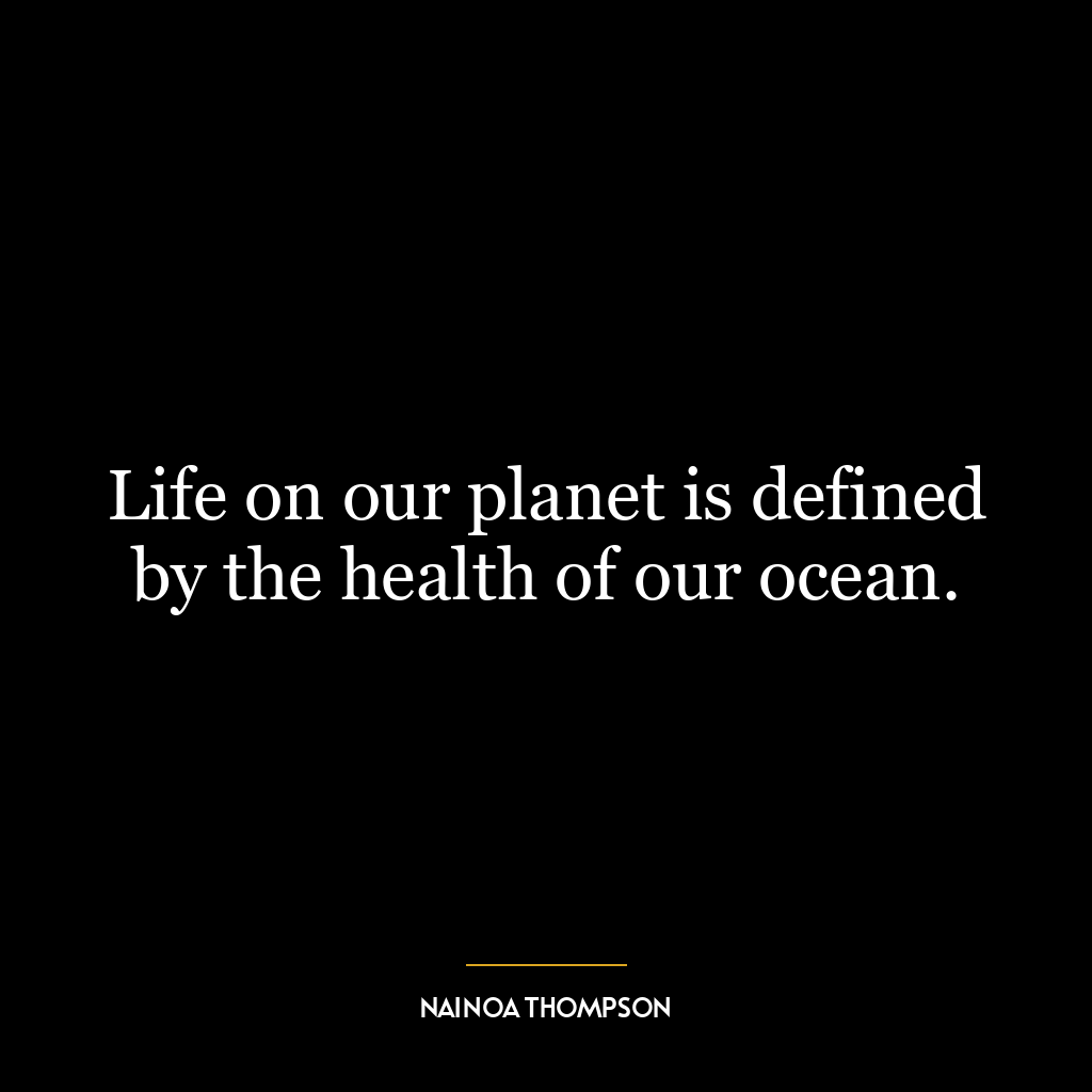 Life on our planet is defined by the health of our ocean.