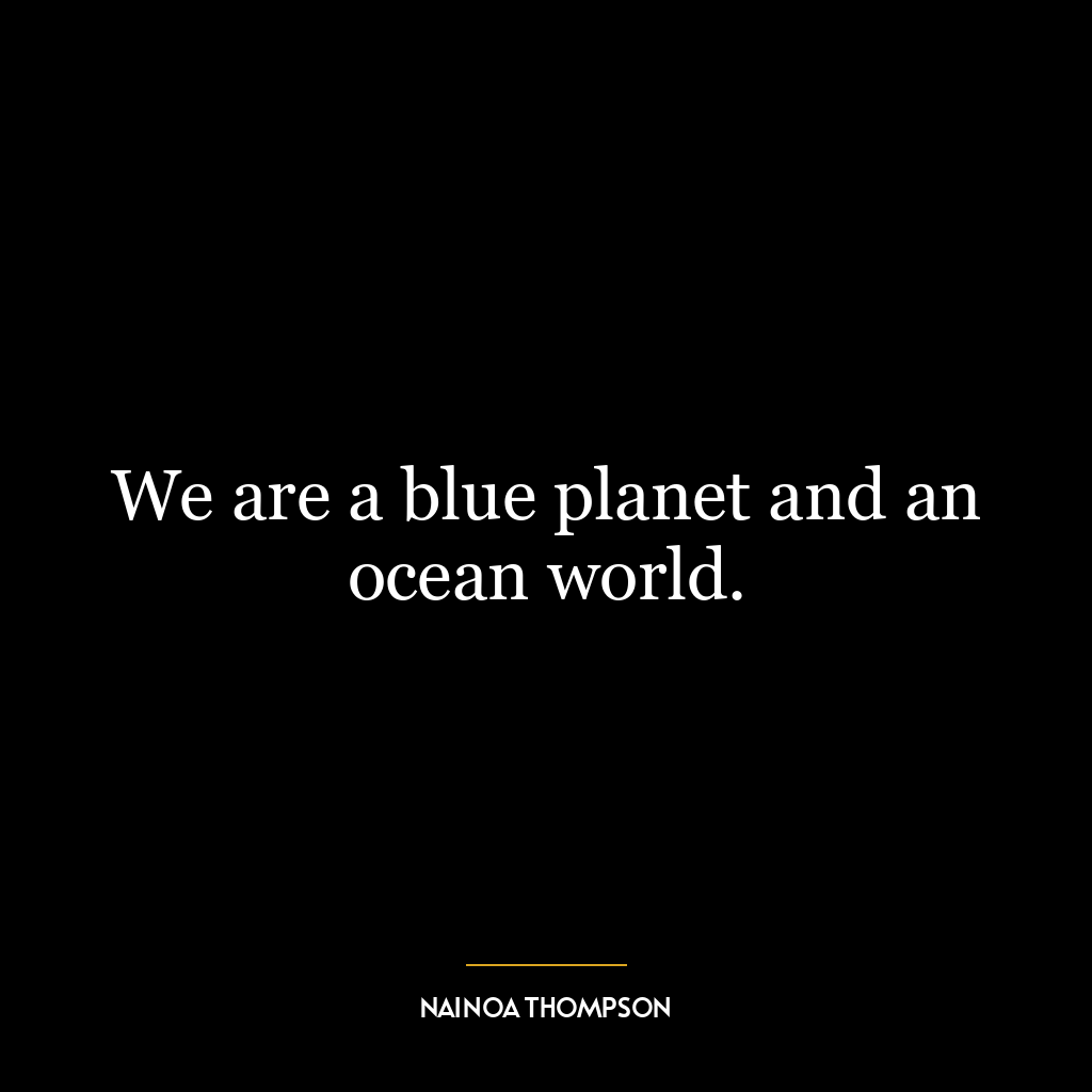 We are a blue planet and an ocean world.