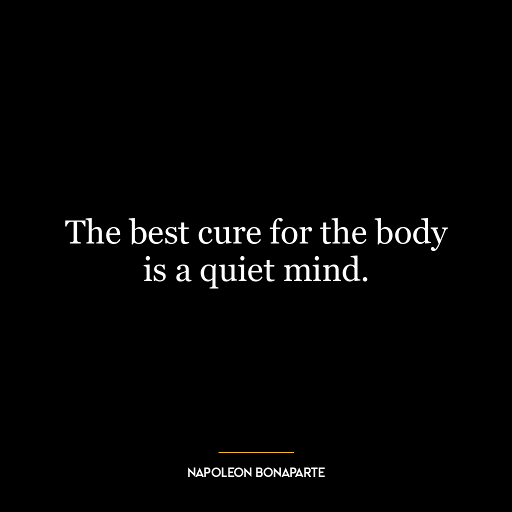 The best cure for the body is a quiet mind.