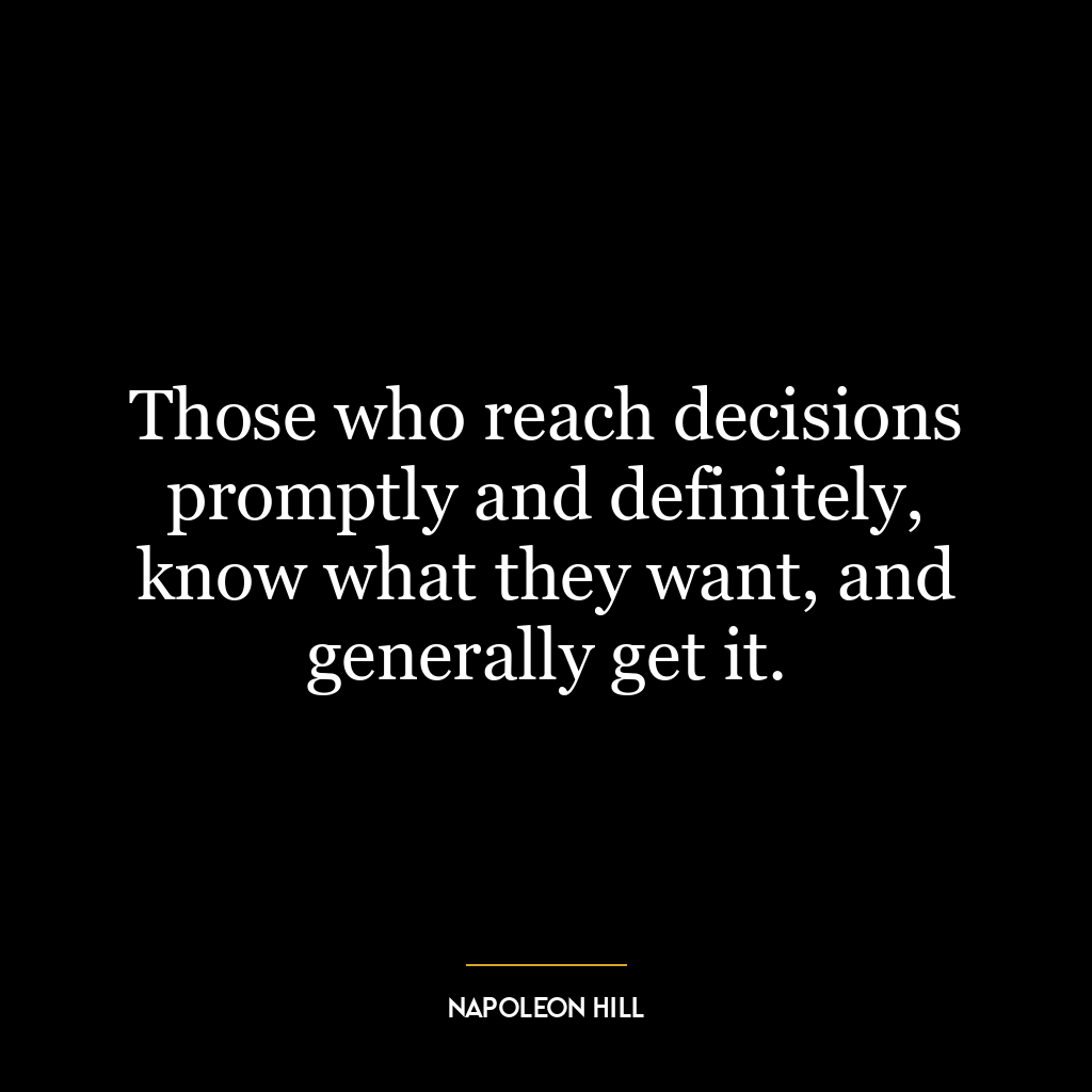 Those who reach decisions promptly and definitely, know what they want, and generally get it.