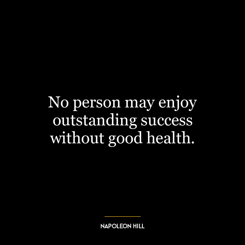 No person may enjoy outstanding success without good health.