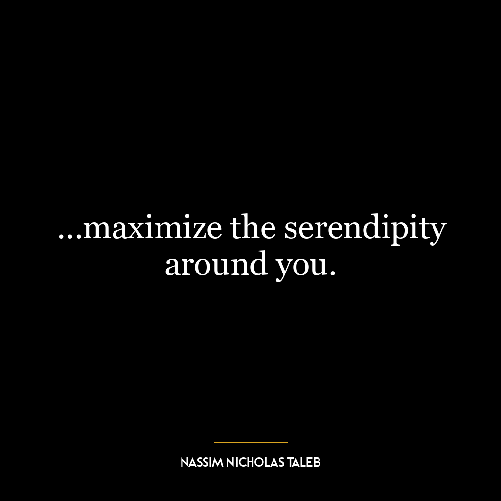 …maximize the serendipity around you.