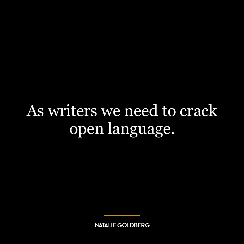 As writers we need to crack open language.