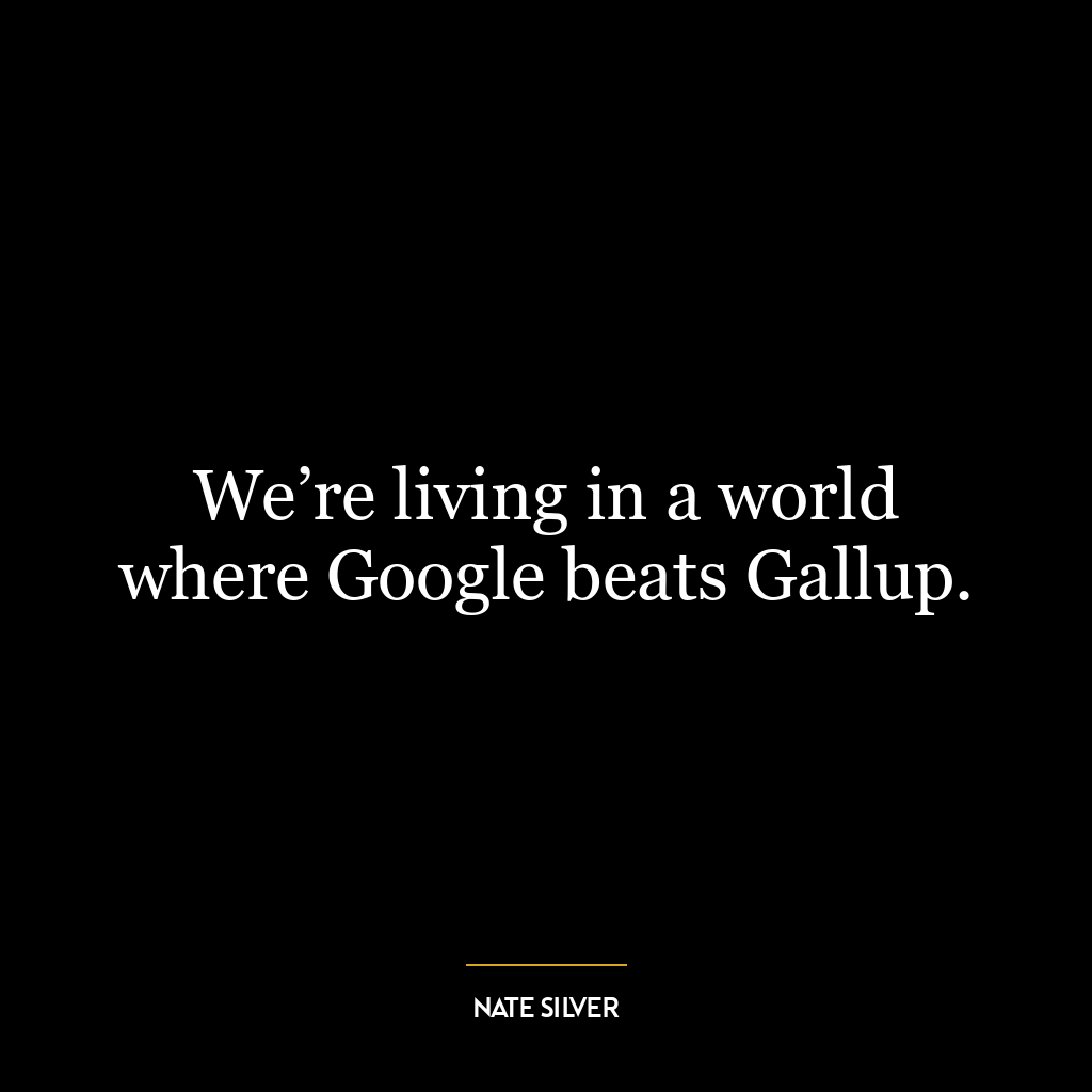 We’re living in a world where Google beats Gallup.