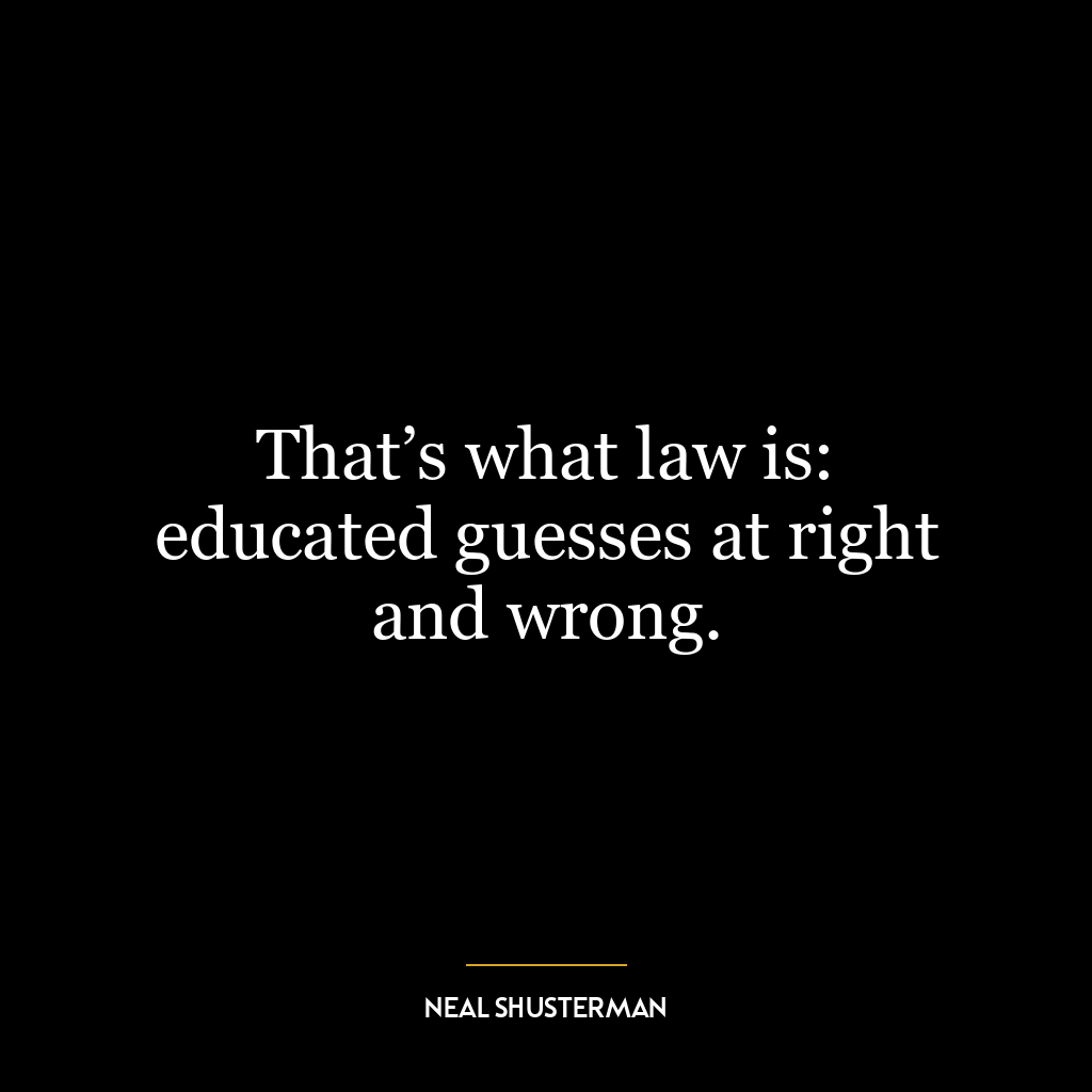 That’s what law is: educated guesses at right and wrong.