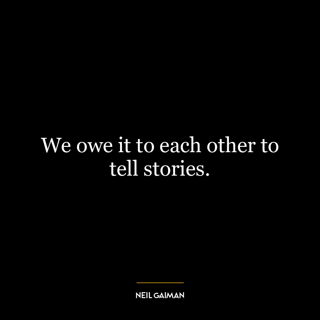 We owe it to each other to tell stories.