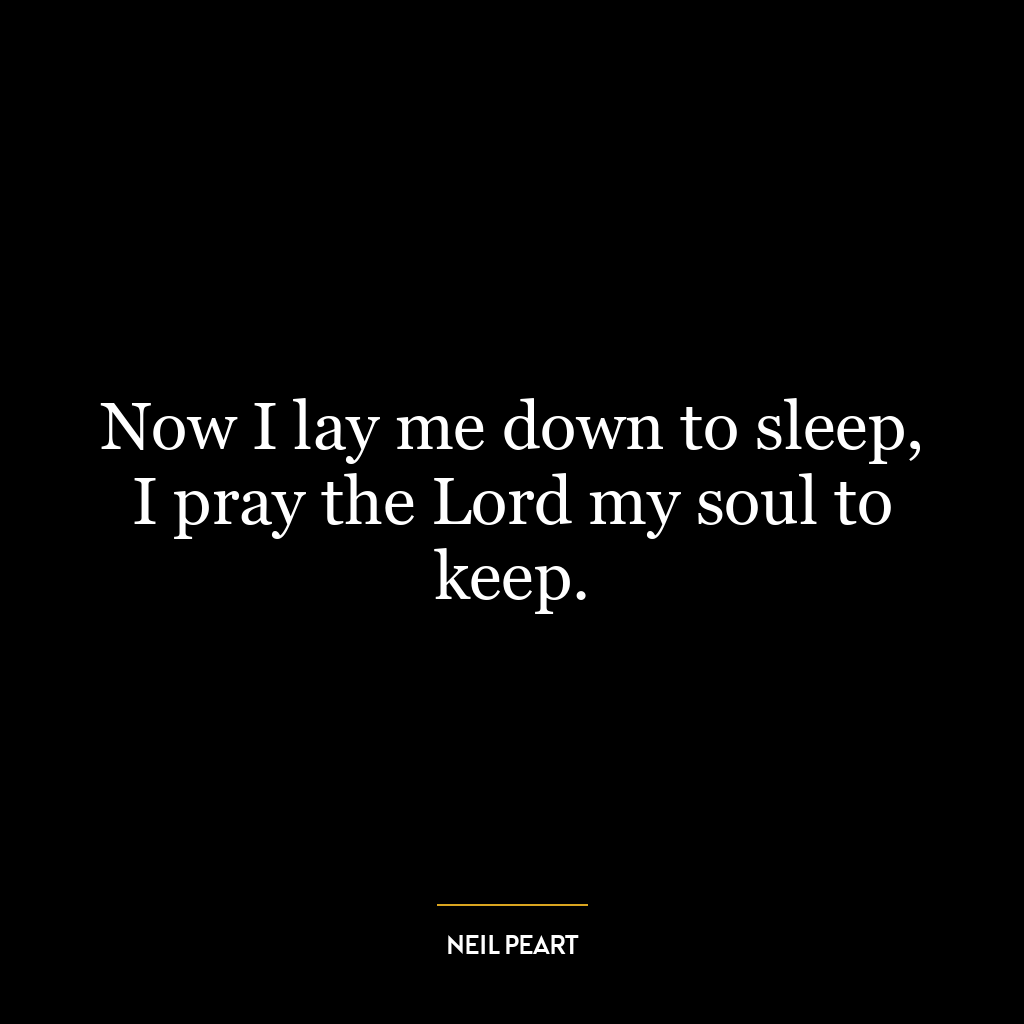 Now I lay me down to sleep, I pray the Lord my soul to keep.