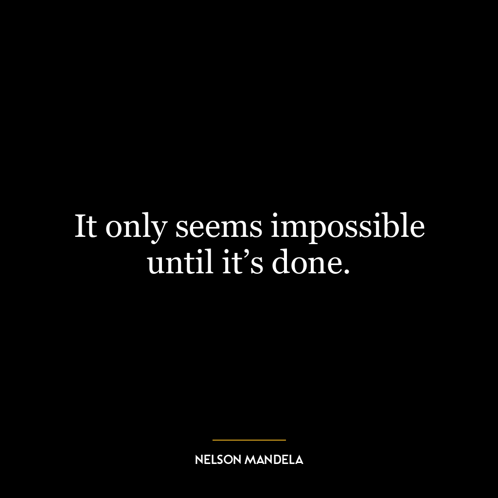 It only seems impossible until it’s done.