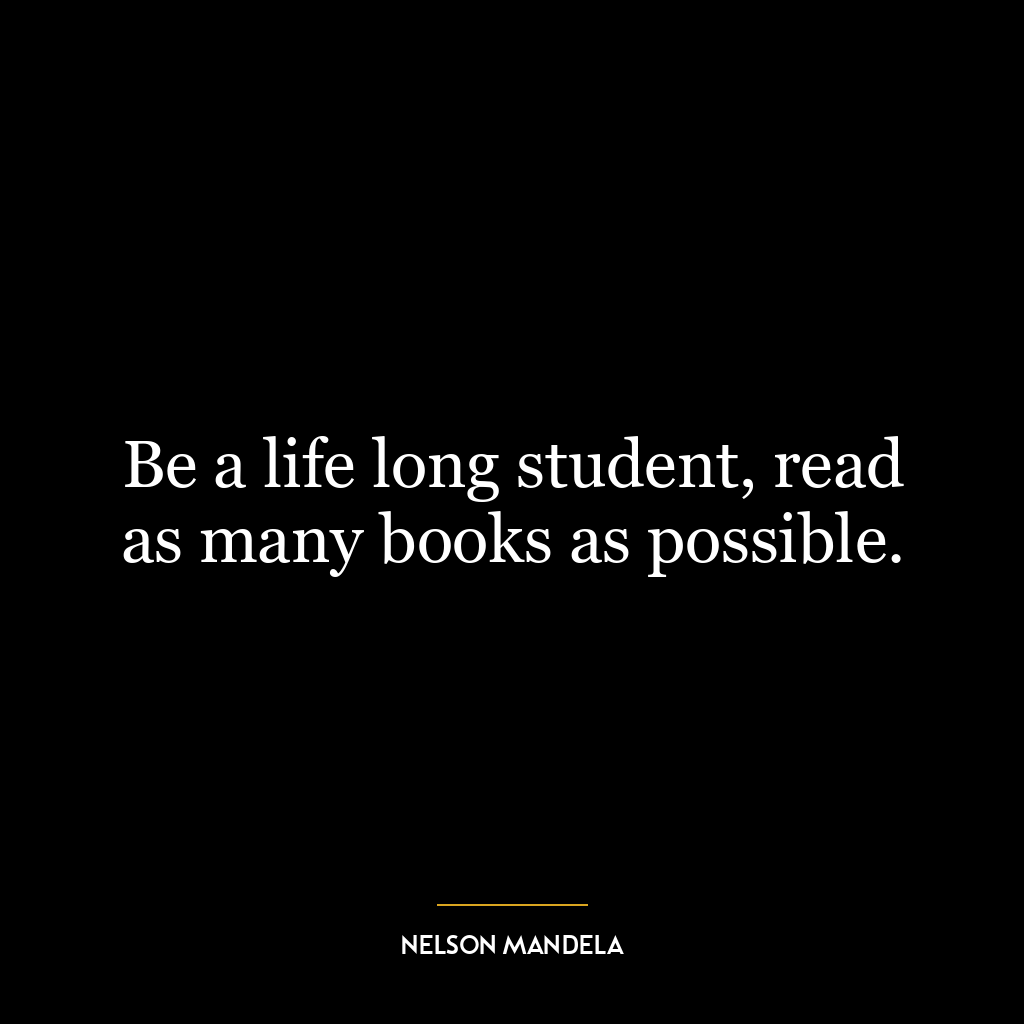 Be a life long student, read as many books as possible.