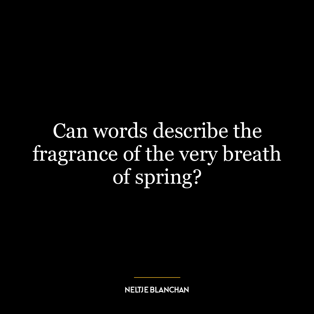 Can words describe the fragrance of the very breath of spring?