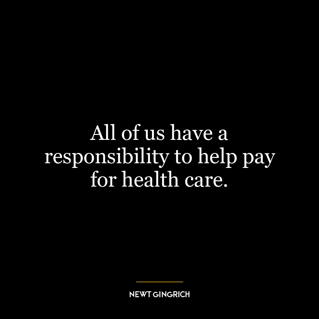 All of us have a responsibility to help pay for health care.