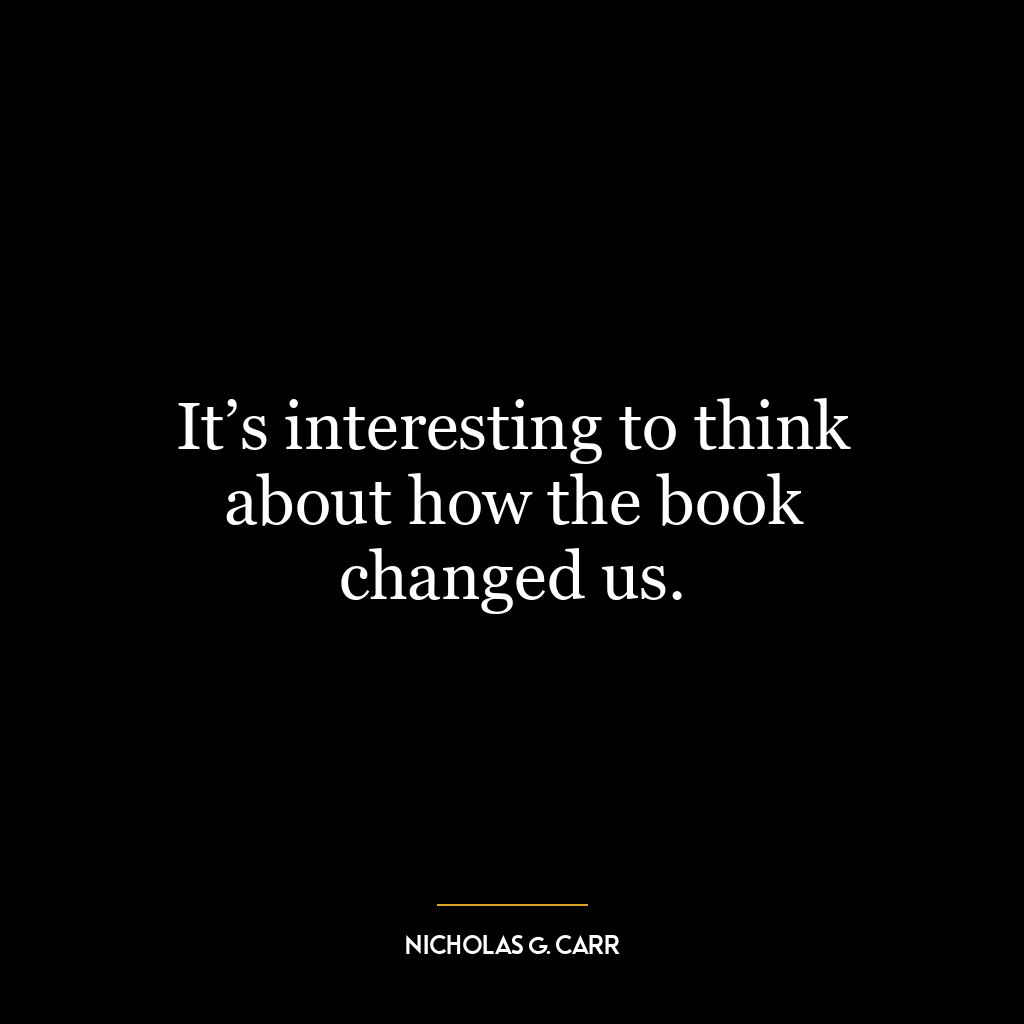 It’s interesting to think about how the book changed us.