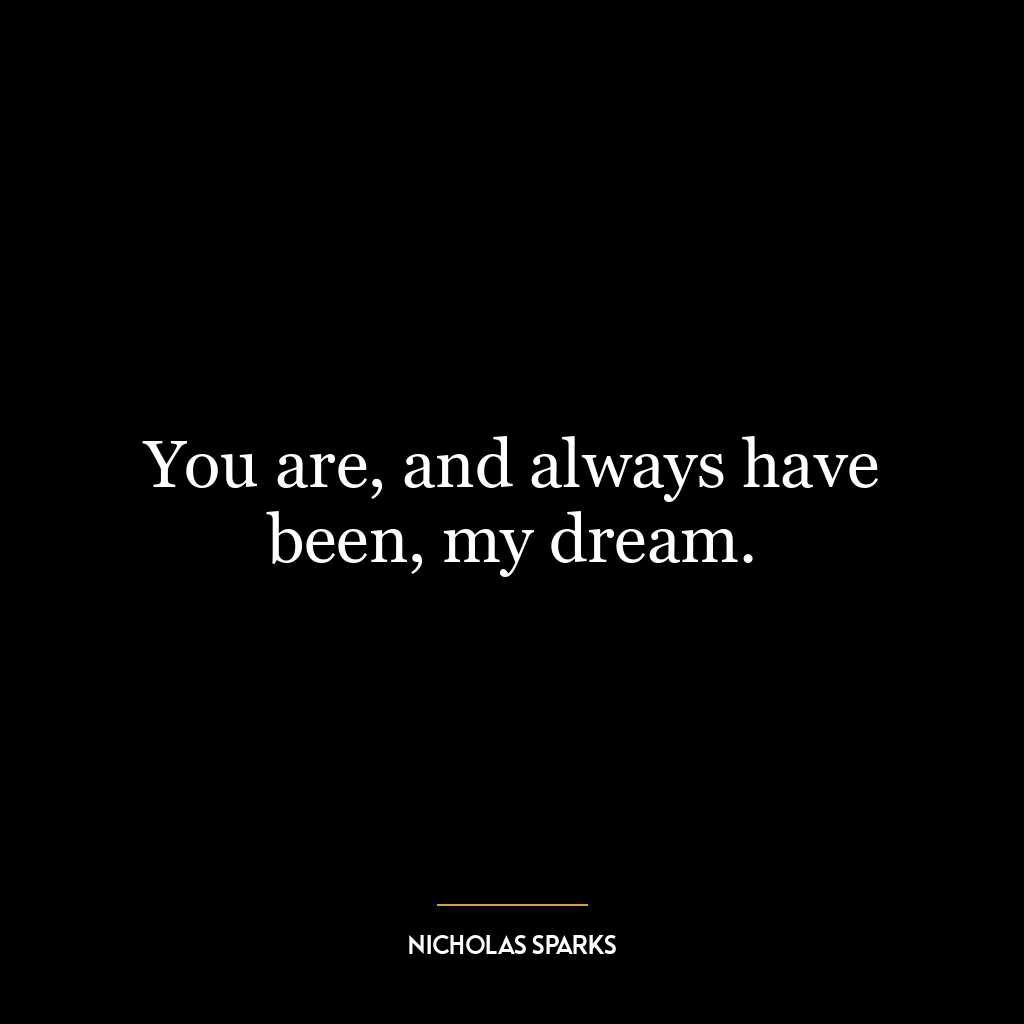 You are, and always have been, my dream.