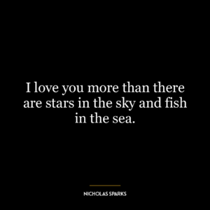 I love you more than there are stars in the sky and fish in the sea.