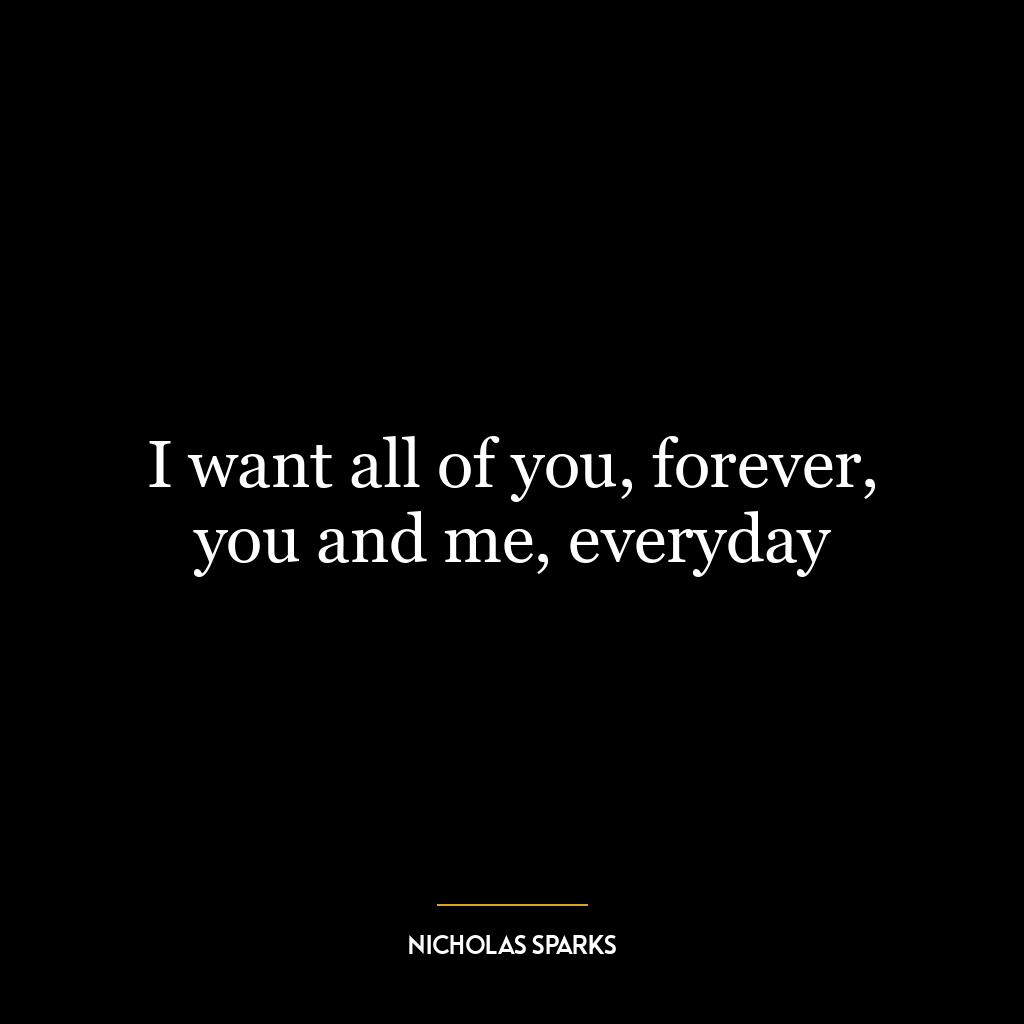 I want all of you, forever, you and me, everyday