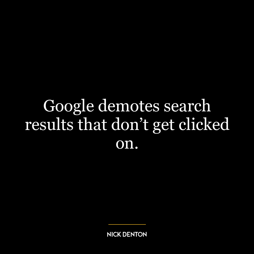 Google demotes search results that don’t get clicked on.